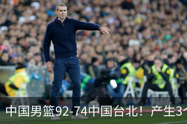中国男篮92-74中国台北！产生3个意想不到和2个事实 最新排名有变
