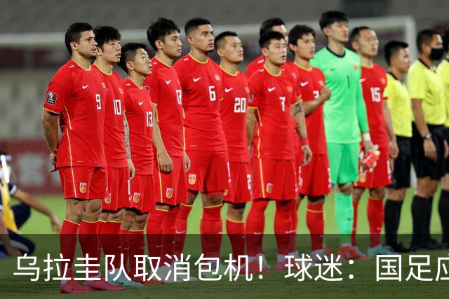 乌拉圭队取消包机！球迷：国足应该学一学