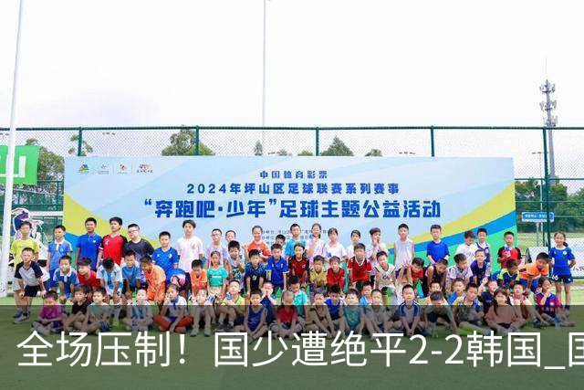 全场压制！国少遭绝平2-2韩国 国少第87分钟送点3胜1平以第二晋级