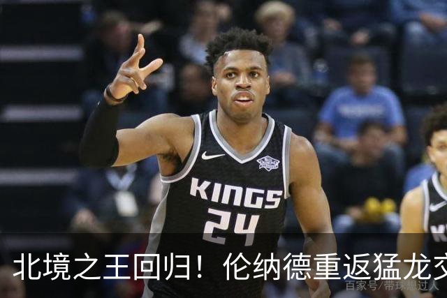 北境之王回归！伦纳德重返猛龙交易评级：猛龙C+ 快船A+