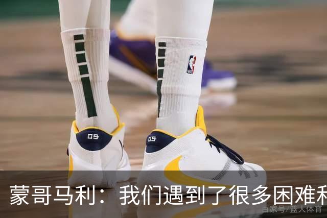 蒙哥马利：我们遇到了很多困难和阻碍，有些因素我们没法控制