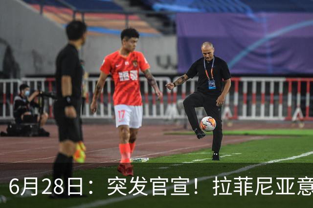 6月28日：突发官宣！拉菲尼亚意外决定退出，巴西男足已批准，安帅只能表示遗憾