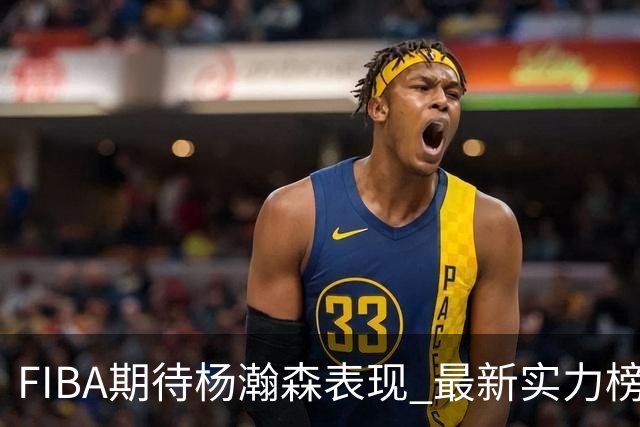 FIBA期待杨瀚森表现 最新实力榜：中国男篮高居第二